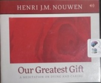 Our Greatest Gift - A Meditation on Dying and Caring written by Henri J.M. Nouwen performed by Murray Bodo, O.F.M. on CD (Unabridged)